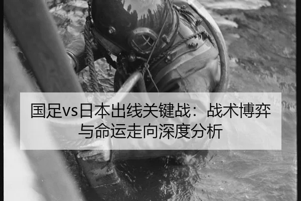 国足vs日本出线关键战：战术博弈与命运走向深度分析