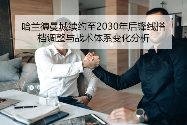 哈兰德曼城续约至2030年后锋线搭档调整与战术体系变化分析