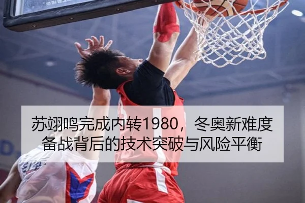苏翊鸣完成内转1980，冬奥新难度备战背后的技术突破与风险平衡